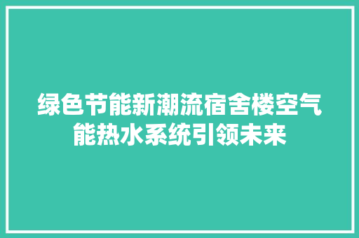 绿色节能新潮流宿舍楼空气能热水系统引领未来