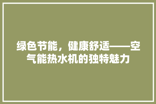 绿色节能，健康舒适——空气能热水机的独特魅力