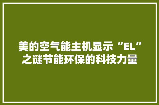 美的空气能主机显示“EL”之谜节能环保的科技力量 墙体维修