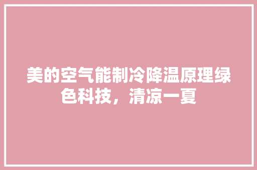 美的空气能制冷降温原理绿色科技，清凉一夏