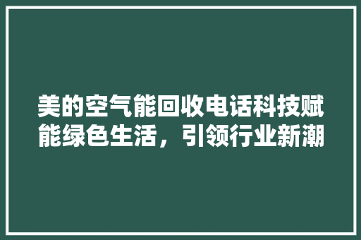 美的空气能回收电话科技赋能绿色生活，引领行业新潮流 家电维修