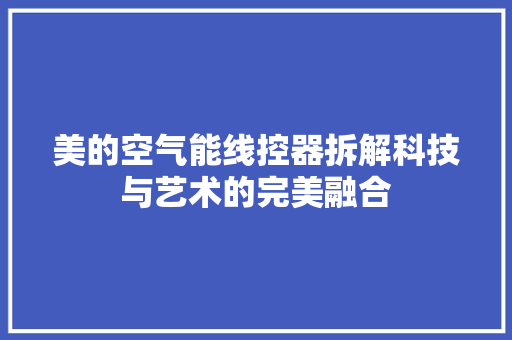 美的空气能线控器拆解科技与艺术的完美融合