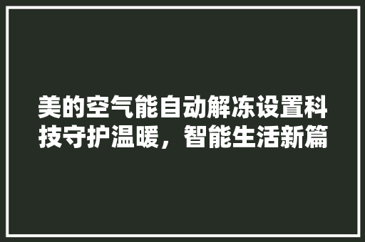 美的空气能自动解冻设置科技守护温暖，智能生活新篇章