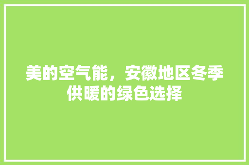 美的空气能，安徽地区冬季供暖的绿色选择