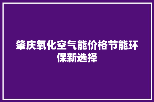 肇庆氧化空气能价格节能环保新选择