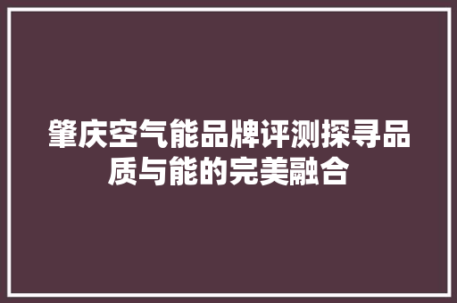 肇庆空气能品牌评测探寻品质与能的完美融合 家电维修