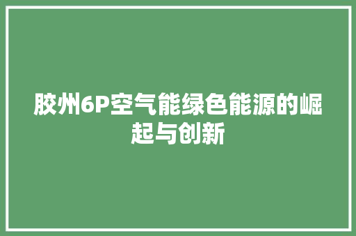 胶州6P空气能绿色能源的崛起与创新