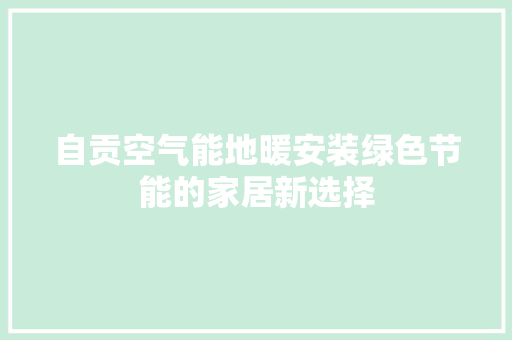 自贡空气能地暖安装绿色节能的家居新选择