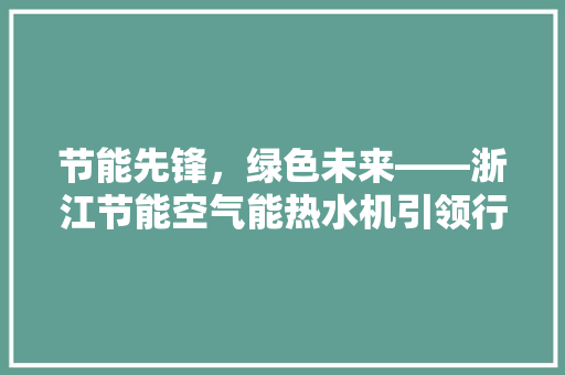 节能先锋，绿色未来——浙江节能空气能热水机引领行业新潮流