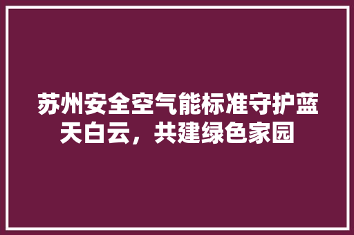 苏州安全空气能标准守护蓝天白云，共建绿色家园 综合便民