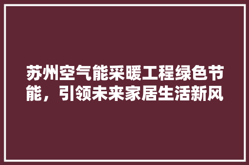苏州空气能采暖工程绿色节能，引领未来家居生活新风尚