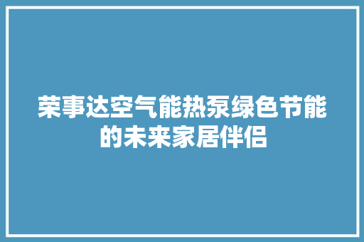 荣事达空气能热泵绿色节能的未来家居伴侣
