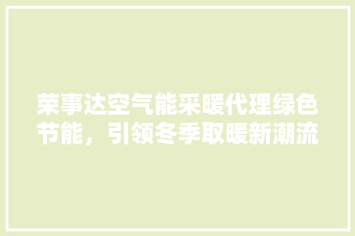 荣事达空气能采暖代理绿色节能，引领冬季取暖新潮流