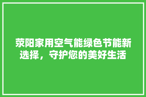 荥阳家用空气能绿色节能新选择，守护您的美好生活