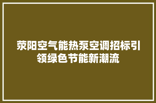 荥阳空气能热泵空调招标引领绿色节能新潮流