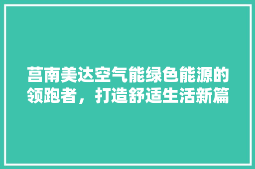 莒南美达空气能绿色能源的领跑者，打造舒适生活新篇章