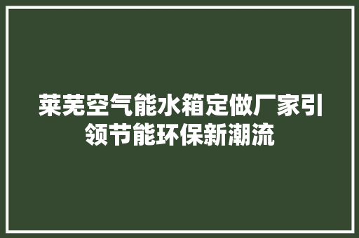 莱芜空气能水箱定做厂家引领节能环保新潮流