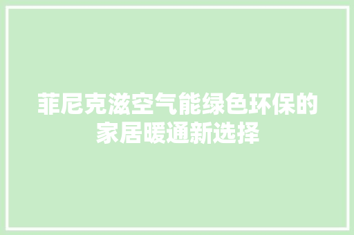 菲尼克滋空气能绿色环保的家居暖通新选择