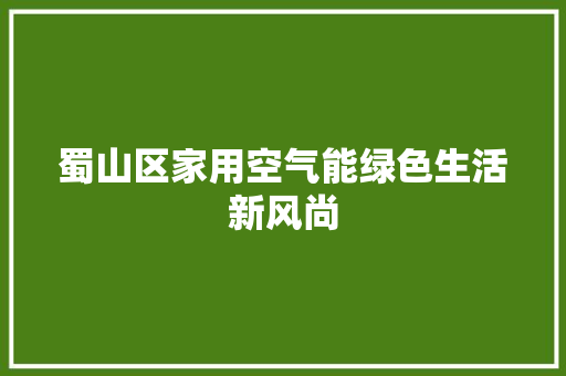 蜀山区家用空气能绿色生活新风尚