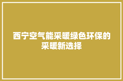 西宁空气能采暖绿色环保的采暖新选择
