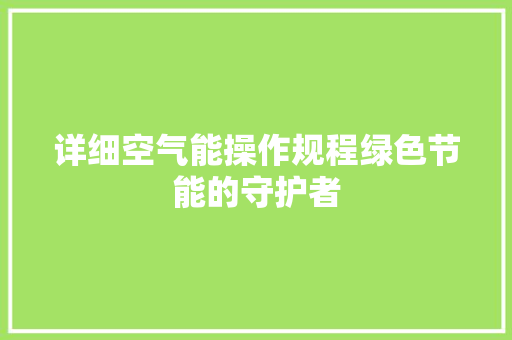 详细空气能操作规程绿色节能的守护者
