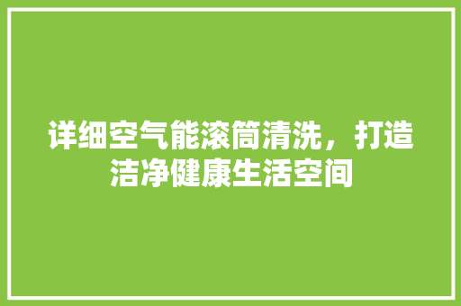 详细空气能滚筒清洗，打造洁净健康生活空间