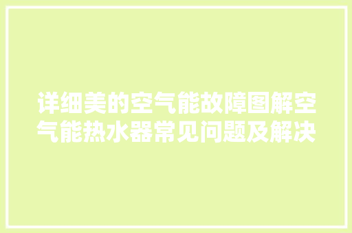 详细美的空气能故障图解空气能热水器常见问题及解决方法