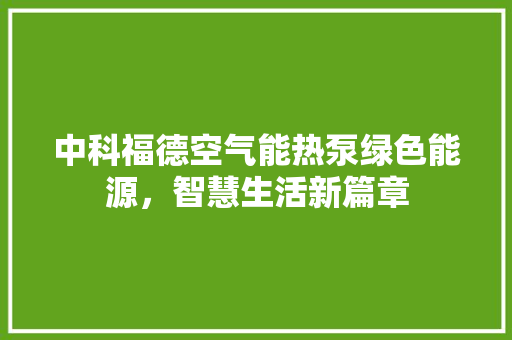 中科福德空气能热泵绿色能源，智慧生活新篇章