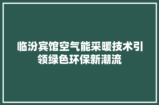 临汾宾馆空气能采暖技术引领绿色环保新潮流