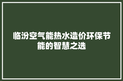 临汾空气能热水造价环保节能的智慧之选