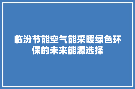 临汾节能空气能采暖绿色环保的未来能源选择