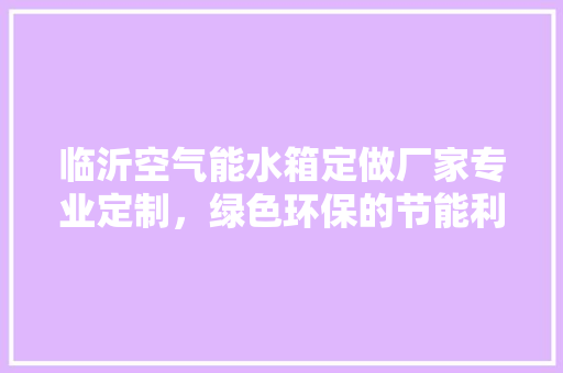 临沂空气能水箱定做厂家专业定制，绿色环保的节能利器