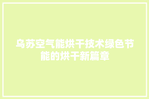 乌苏空气能烘干技术绿色节能的烘干新篇章 汽车维修