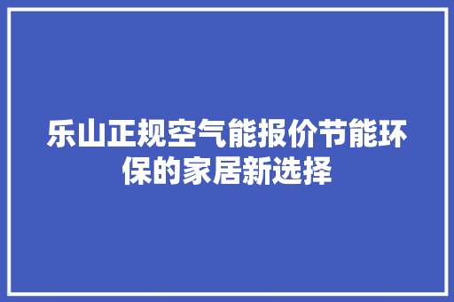 乐山正规空气能报价节能环保的家居新选择