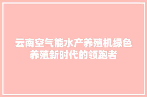 云南空气能水产养殖机绿色养殖新时代的领跑者