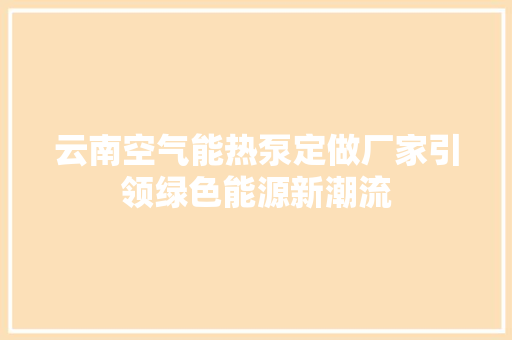 云南空气能热泵定做厂家引领绿色能源新潮流