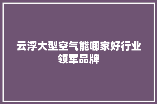 云浮大型空气能哪家好行业领军品牌