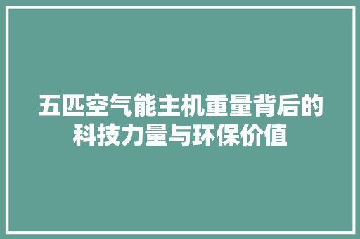 五匹空气能主机重量背后的科技力量与环保价值