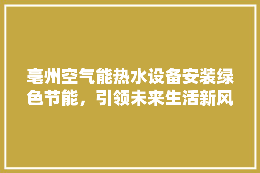 亳州空气能热水设备安装绿色节能，引领未来生活新风尚