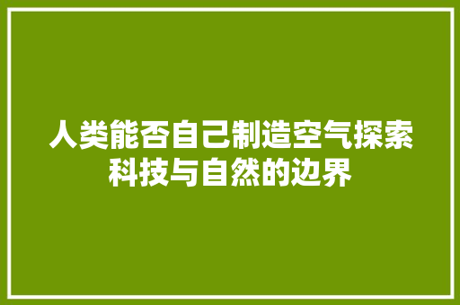 人类能否自己制造空气探索科技与自然的边界