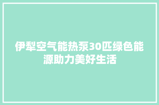 伊犁空气能热泵30匹绿色能源助力美好生活 综合便民
