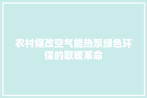 农村煤改空气能热泵绿色环保的取暖革命 综合便民