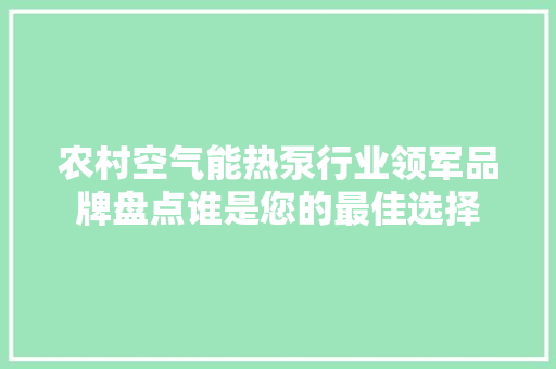 农村空气能热泵行业领军品牌盘点谁是您的最佳选择 厨房维修