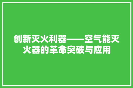 创新灭火利器——空气能灭火器的革命突破与应用