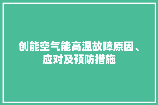 创能空气能高温故障原因、应对及预防措施