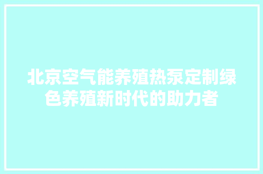 北京空气能养殖热泵定制绿色养殖新时代的助力者