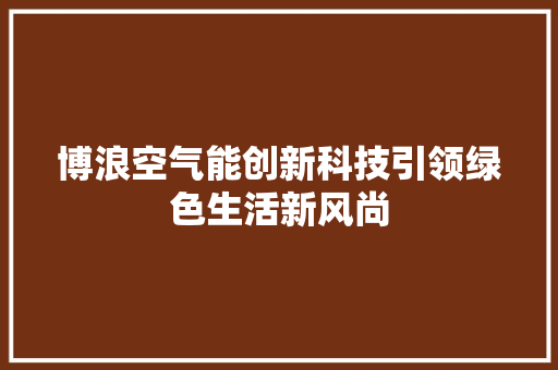 博浪空气能创新科技引领绿色生活新风尚