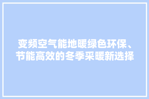 变频空气能地暖绿色环保、节能高效的冬季采暖新选择