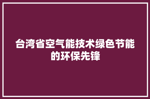 台湾省空气能技术绿色节能的环保先锋 汽车维修
