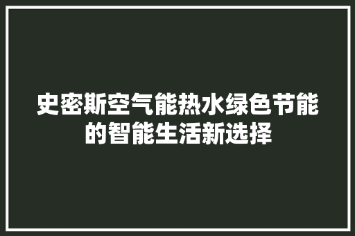 史密斯空气能热水绿色节能的智能生活新选择